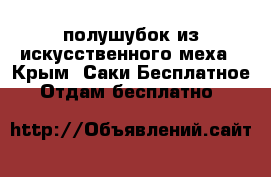 полушубок из искусственного меха - Крым, Саки Бесплатное » Отдам бесплатно   